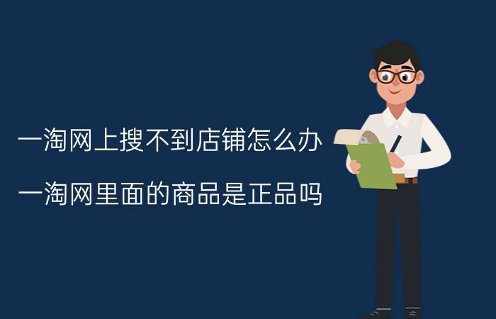 一淘网上搜不到店铺怎么办 一淘网里面的商品是正品吗？